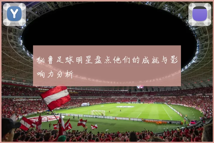 秘鲁足球明星盘点他们的成就与影响力分析