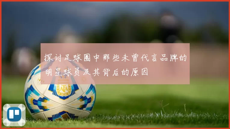 探讨足球圈中那些未曾代言品牌的明星球员及其背后的原因