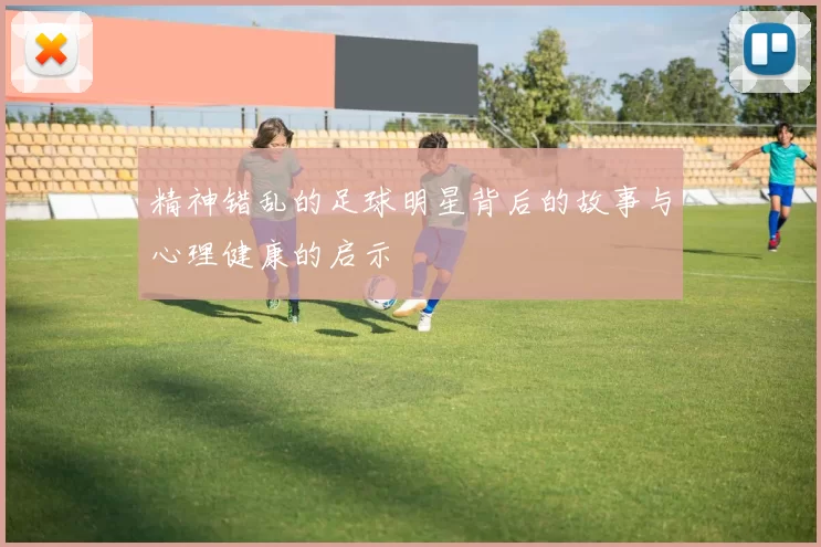 精神错乱的足球明星背后的故事与心理健康的启示