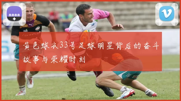 黄色球衣33号足球明星背后的奋斗故事与荣耀时刻