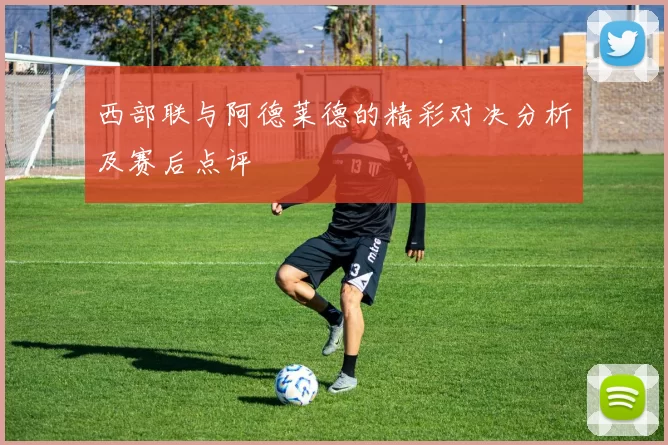 西部联与阿德莱德的精彩对决分析及赛后点评