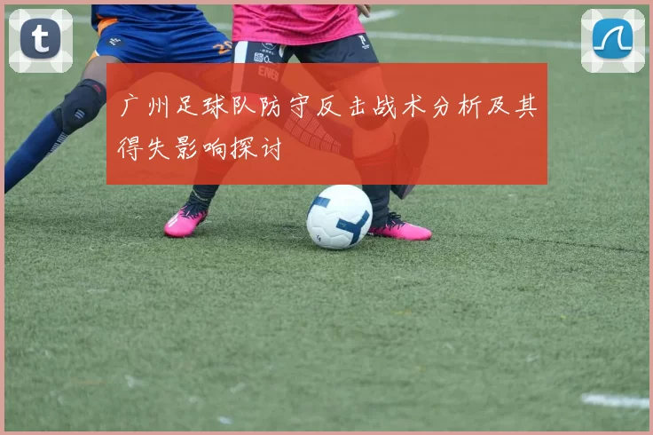 广州足球队防守反击战术分析及其得失影响探讨