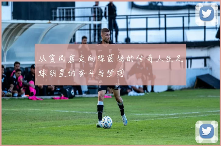 从贫民窟走向绿茵场的传奇人生足球明星的奋斗与梦想