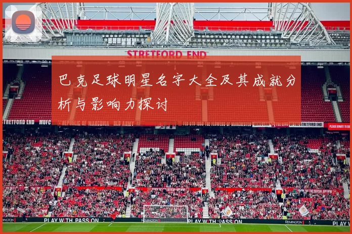 巴克足球明星名字大全及其成就分析与影响力探讨