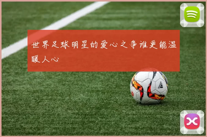 世界足球明星的爱心之争谁更能温暖人心