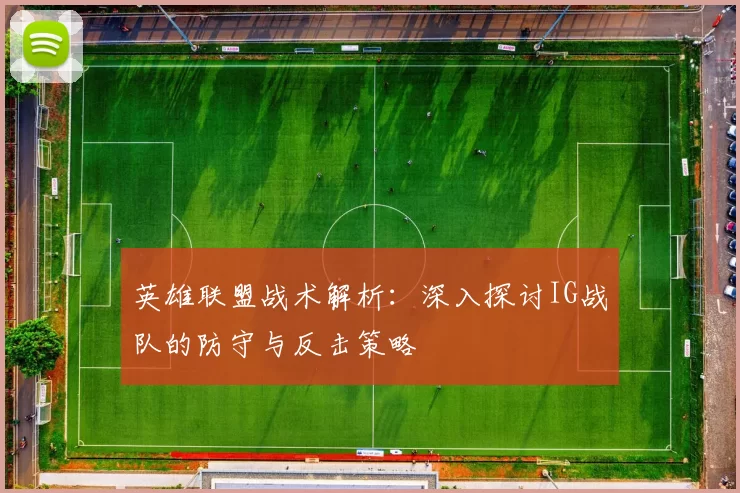 英雄联盟战术解析：深入探讨IG战队的防守与反击策略