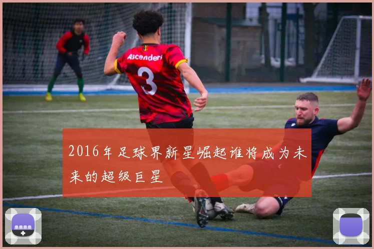 2016年足球界新星崛起谁将成为未来的超级巨星