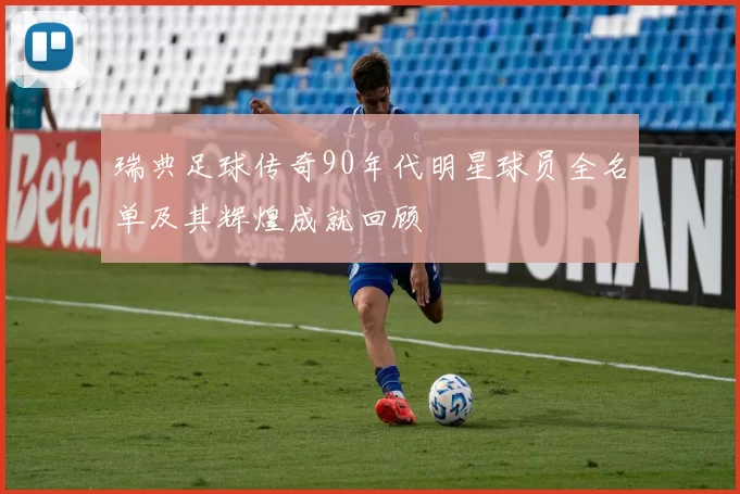 瑞典足球传奇90年代明星球员全名单及其辉煌成就回顾