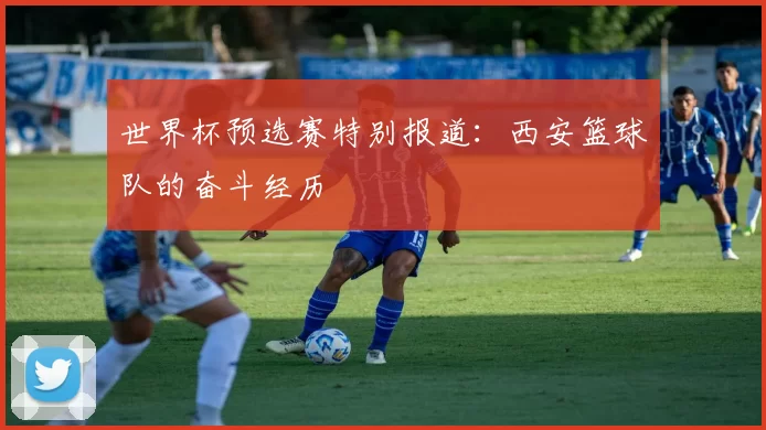 世界杯预选赛特别报道：西安篮球队的奋斗经历