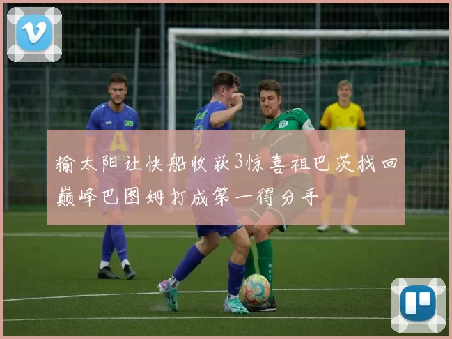 输太阳让快船收获3惊喜祖巴茨找回巅峰巴图姆打成第一得分手
