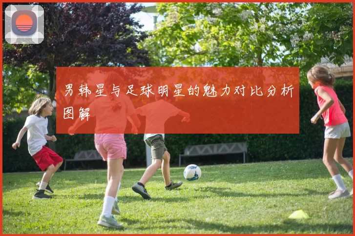 男韩星与足球明星的魅力对比分析图解
