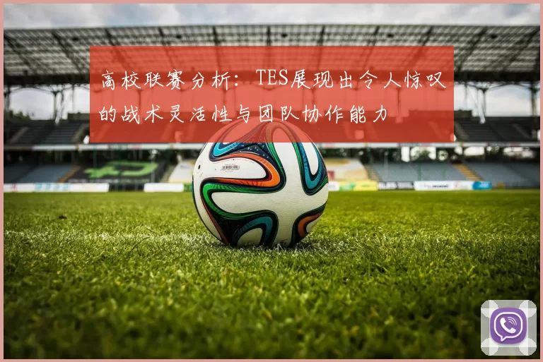 高校联赛分析：TES展现出令人惊叹的战术灵活性与团队协作能力