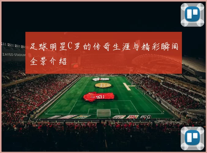 足球明星C罗的传奇生涯与精彩瞬间全景介绍