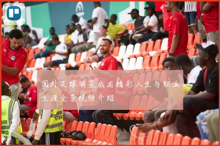 国外足球明星成龙精彩人生与职业生涯全景视频介绍