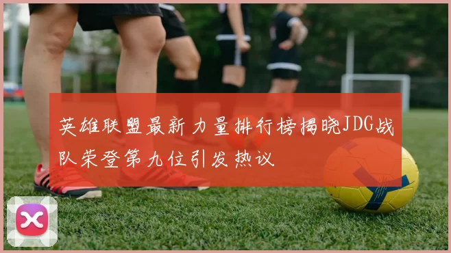 英雄联盟最新力量排行榜揭晓JDG战队荣登第九位引发热议