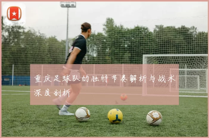 重庆足球队的独特节奏解析与战术深度剖析