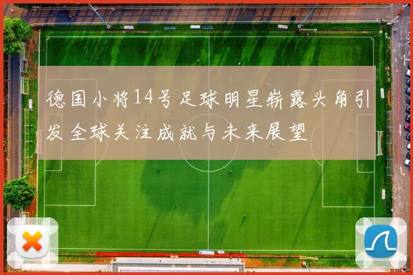 德国小将14号足球明星崭露头角引发全球关注成就与未来展望