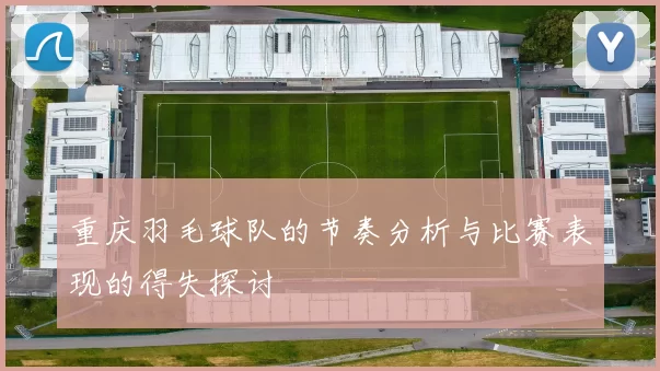 重庆羽毛球队的节奏分析与比赛表现的得失探讨