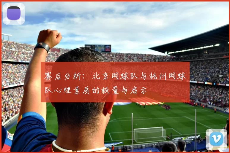 赛后分析：北京网球队与杭州网球队心理素质的较量与启示