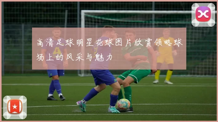 高清足球明星花球图片欣赏领略球场上的风采与魅力