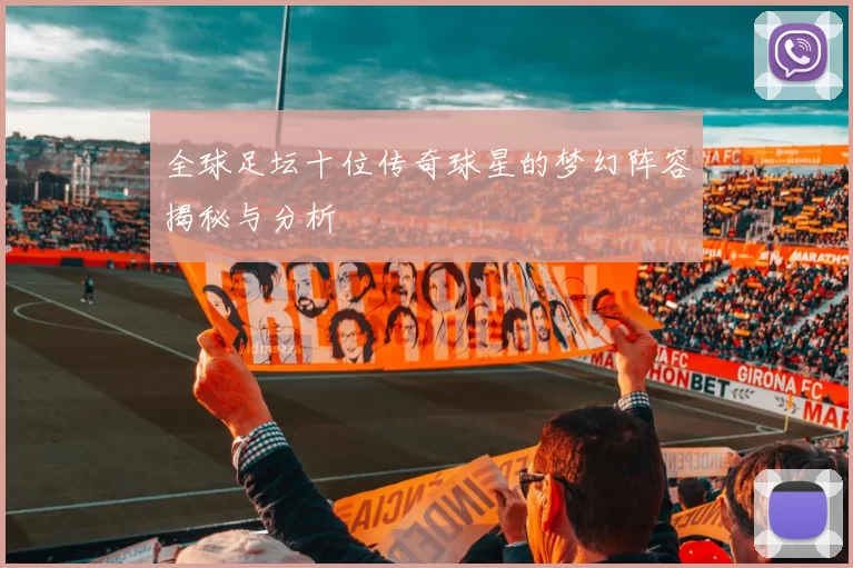 全球足坛十位传奇球星的梦幻阵容揭秘与分析