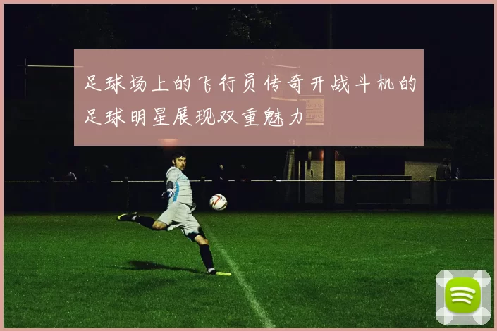 足球场上的飞行员传奇开战斗机的足球明星展现双重魅力