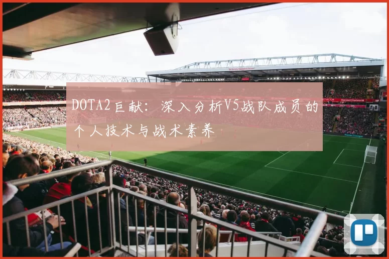 DOTA2巨献：深入分析V5战队成员的个人技术与战术素养