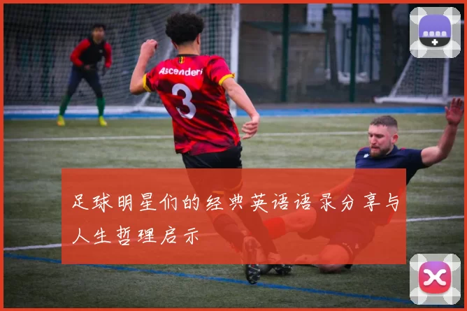 足球明星们的经典英语语录分享与人生哲理启示