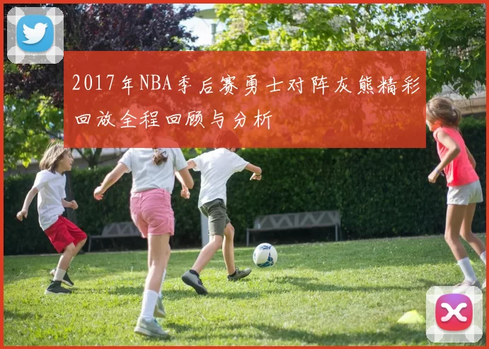 2017年NBA季后赛勇士对阵灰熊精彩回放全程回顾与分析