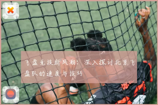 飞盘竞技新风潮：深入探讨北京飞盘队的速度与技巧