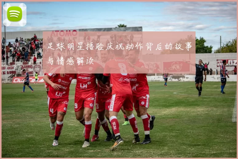 足球明星捂脸庆祝动作背后的故事与情感解读