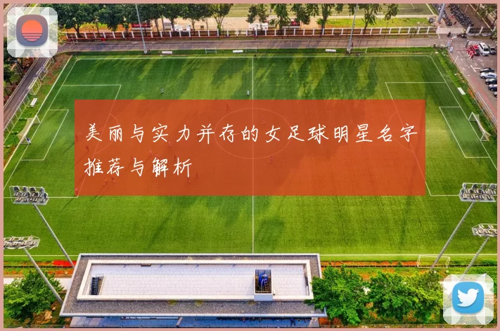 美丽与实力并存的女足球明星名字推荐与解析