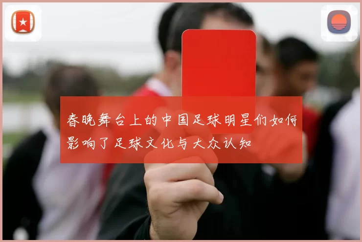 春晚舞台上的中国足球明星们如何影响了足球文化与大众认知