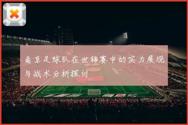 南京足球队在世锦赛中的实力展现与战术分析探讨