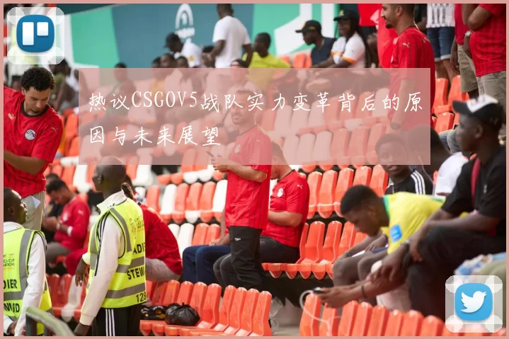 热议CSGOV5战队实力变革背后的原因与未来展望