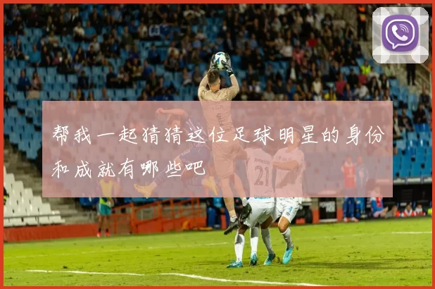 帮我一起猜猜这位足球明星的身份和成就有哪些吧