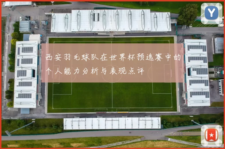 西安羽毛球队在世界杯预选赛中的个人能力分析与表现点评