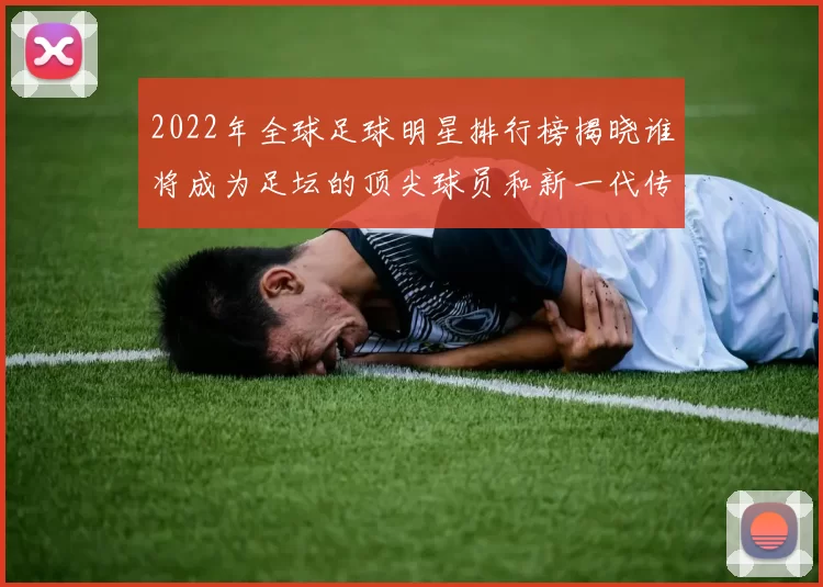 2022年全球足球明星排行榜揭晓谁将成为足坛的顶尖球员和新一代传奇