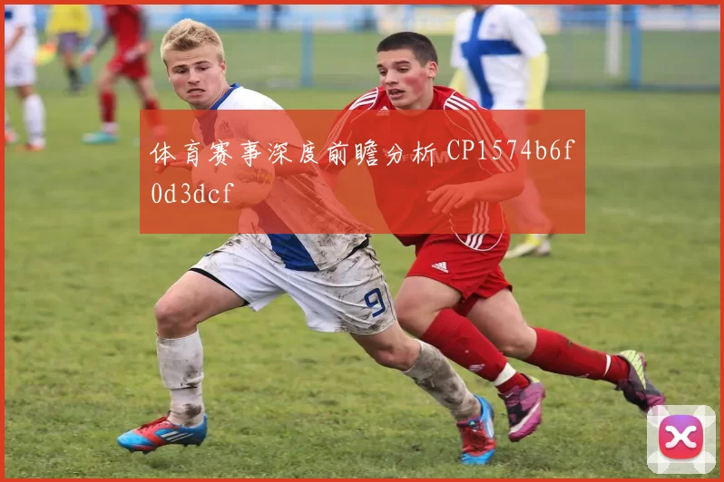 体育赛事深度前瞻分析 CP1574b6f0d3dcf