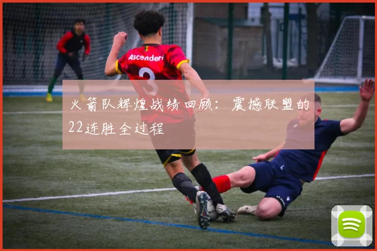火箭队辉煌战绩回顾：震撼联盟的22连胜全过程