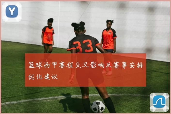 篮球西甲赛程交叉影响及赛事安排优化建议
