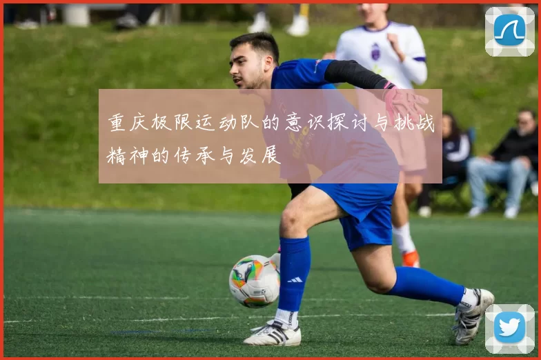 重庆极限运动队的意识探讨与挑战精神的传承与发展