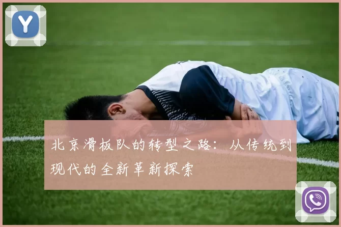 北京滑板队的转型之路：从传统到现代的全新革新探索