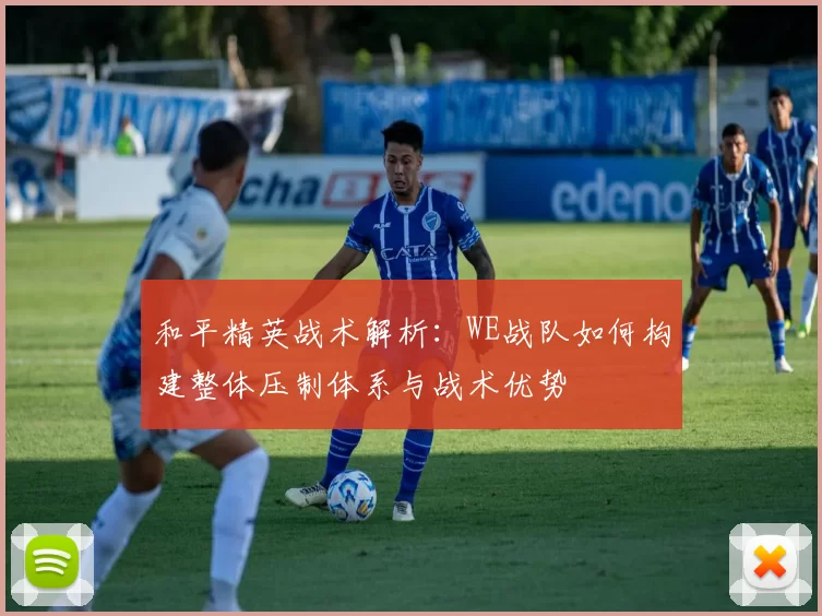 和平精英战术解析：WE战队如何构建整体压制体系与战术优势
