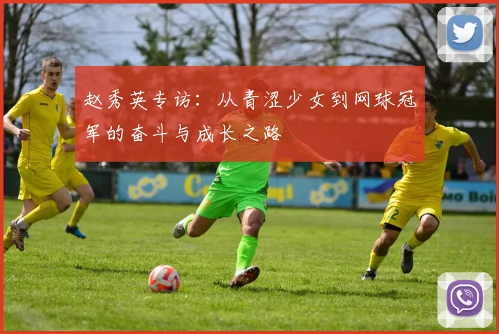 赵秀英专访：从青涩少女到网球冠军的奋斗与成长之路