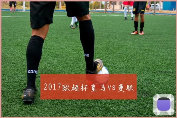 2017欧超杯皇马vs曼联