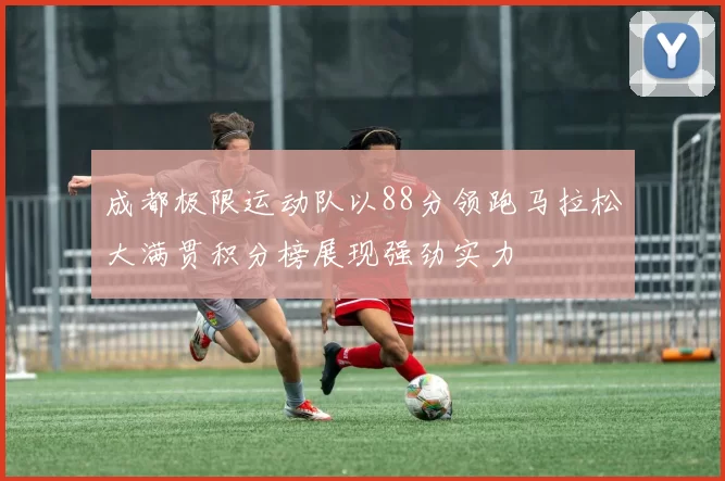 成都极限运动队以88分领跑马拉松大满贯积分榜展现强劲实力