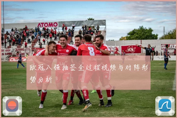 欧冠八强抽签全过程视频与对阵形势分析