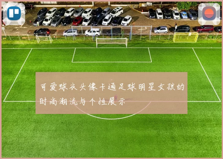 可爱球衣头像卡通足球明星女孩的时尚潮流与个性展示