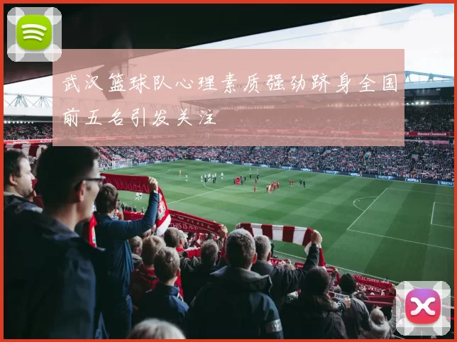 武汉篮球队心理素质强劲跻身全国前五名引发关注